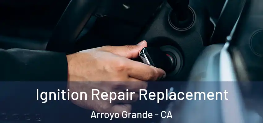  Ignition Repair Replacement Arroyo Grande - CA